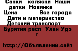 Санки - коляски “Наши детки“ Новинка 2017 › Цена ­ 4 090 - Все города Дети и материнство » Детский транспорт   . Бурятия респ.,Улан-Удэ г.